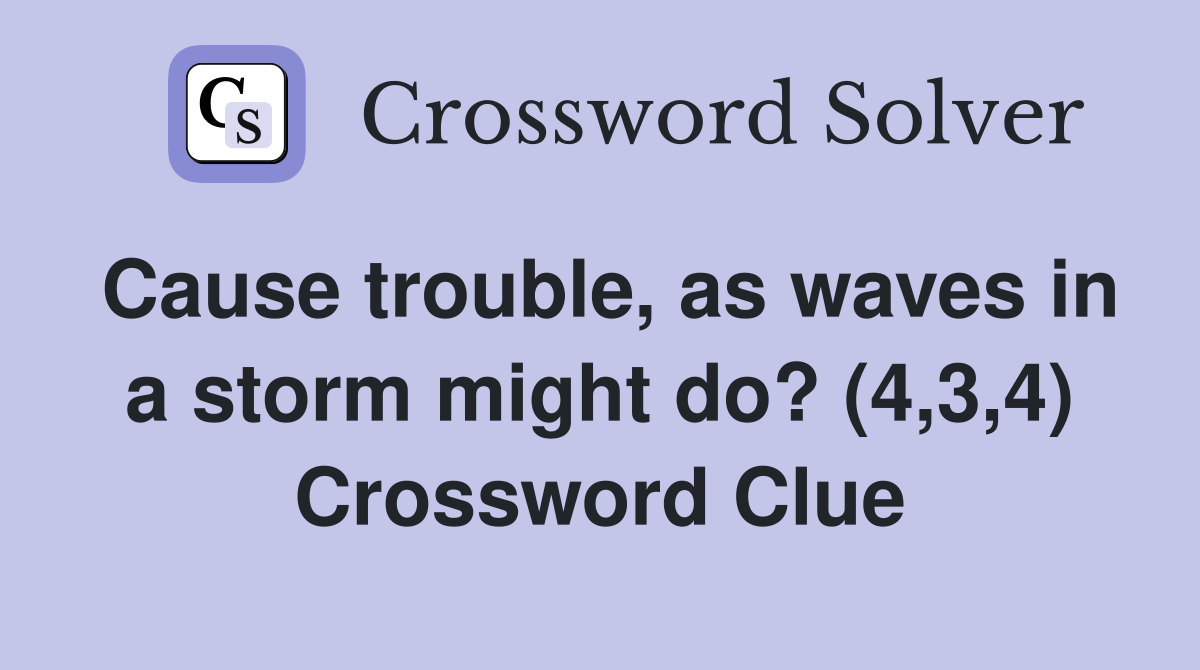 Cause trouble, as waves in a storm might do? (4,3,4) Crossword Clue
